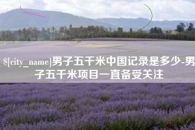 长治男子五千米中国记录是多少-男子五千米项目一直备受关注