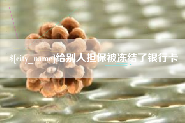 长治给别人担保被冻结了银行卡