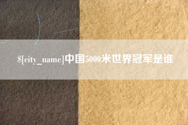 长治中国5000米世界冠军是谁