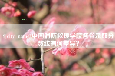 长治中国消防救援学院各省录取分数线有何差异？