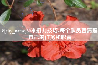 长治50米接力技巧-每个队员要清楚自己的任务和职责