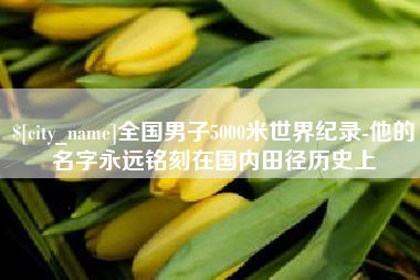 长治全国男子5000米世界纪录-他的名字永远铭刻在国内田径历史上