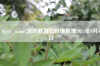 长治消防教育公开课直播2024年9月6日