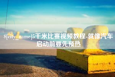 长治5千米比赛视频教程-就像汽车启动前要先预热
