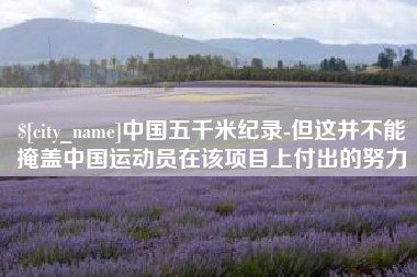 长治中国五千米纪录-但这并不能掩盖中国运动员在该项目上付出的努力