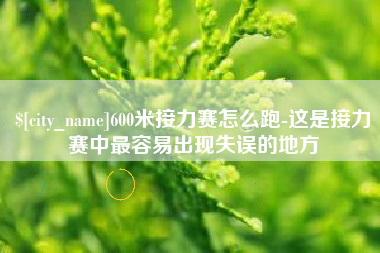 长治600米接力赛怎么跑-这是接力赛中最容易出现失误的地方