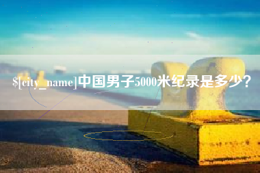 长治中国男子5000米纪录是多少？