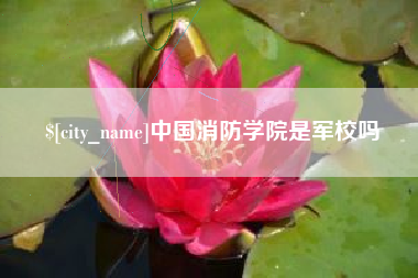 长治中国消防学院是军校吗