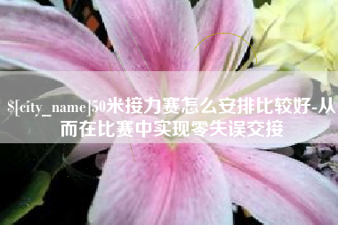 长治50米接力赛怎么安排比较好-从而在比赛中实现零失误交接