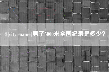 长治男子5000米全国纪录是多少？