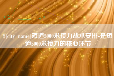 长治短道5000米接力战术安排-是短道5000米接力的核心环节
