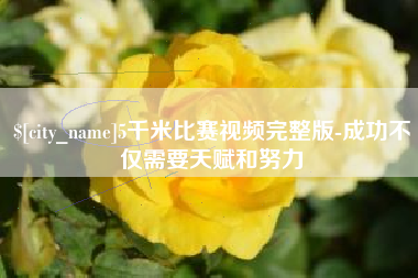 长治5千米比赛视频完整版-成功不仅需要天赋和努力