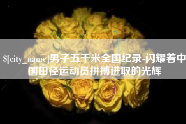 长治男子五千米全国纪录-闪耀着中国田径运动员拼搏进取的光辉
