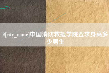 长治中国消防救援学院要求身高多少男生
