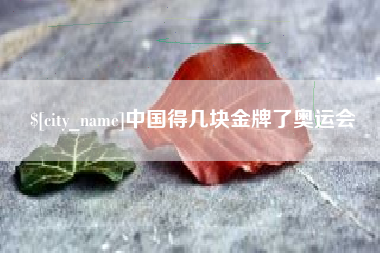 长治中国得几块金牌了奥运会
