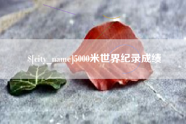 长治5000米世界纪录成绩