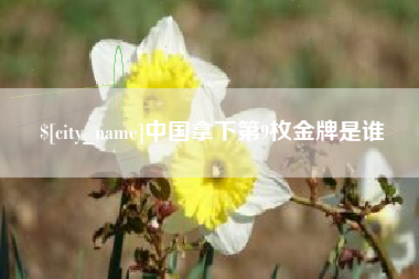长治中国拿下第9枚金牌是谁