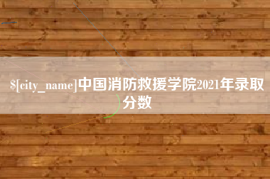 长治中国消防救援学院2021年录取分数