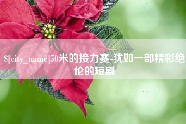 长治50米的接力赛-犹如一部精彩绝伦的短剧