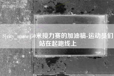 长治50米接力赛的加油稿-运动员们站在起跑线上