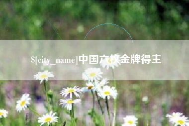 长治中国六枚金牌得主