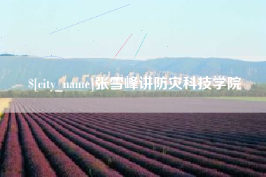 长治张雪峰讲防灾科技学院