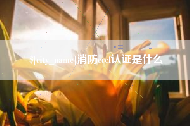 长治消防cccf认证是什么