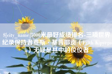 长治5000米最好成绩排名-三项世界纪录保持者费斯·基普耶贡（Faith Kipyegon）无疑是其中的佼佼者