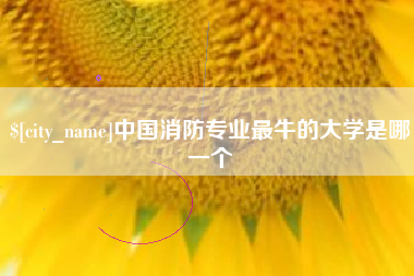 长治中国消防专业最牛的大学是哪一个