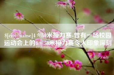 长治4＊50米接力赛-曾有一场校园运动会上的4＊50米接力赛令人印象深刻