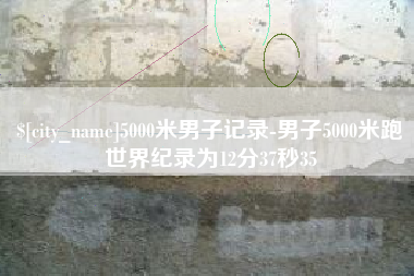 长治5000米男子记录-男子5000米跑世界纪录为12分37秒35
