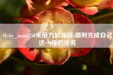 长治50米接力加油词-顺利完成自己这一棒的任务