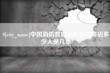 长治中国消防救援学院在河南招多少人是几本