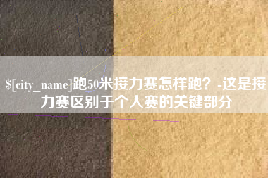 长治跑50米接力赛怎样跑？-这是接力赛区别于个人赛的关键部分