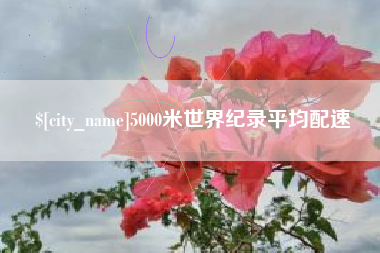 长治5000米世界纪录平均配速