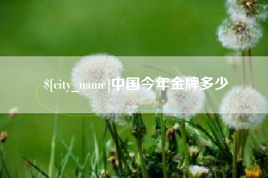 长治中国今年金牌多少