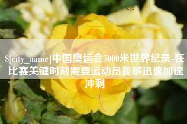 长治中国奥运会5000米世界纪录-在比赛关键时刻需要运动员能够迅速加速冲刺