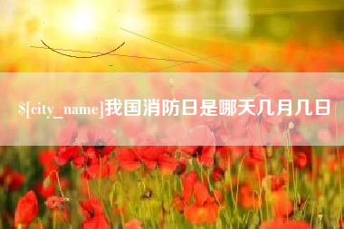 长治我国消防日是哪天几月几日