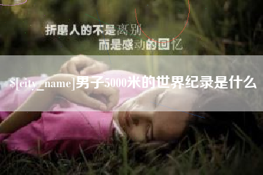 长治男子5000米的世界纪录是什么