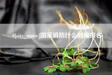 长治国家消防什么时候报名