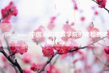 长治中国消防救援学院的体检要求是什么