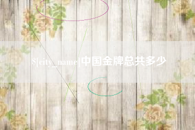 长治中国金牌总共多少