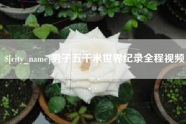 长治男子五千米世界纪录全程视频
