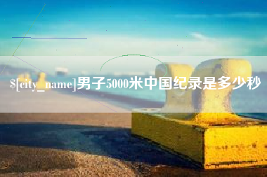 长治男子5000米中国纪录是多少秒
