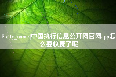 长治中国执行信息公开网官网app怎么要收费了呢