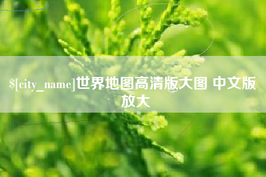 长治世界地图高清版大图 中文版 放大