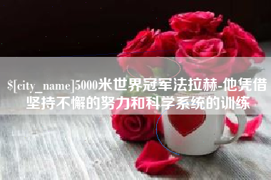 长治5000米世界冠军法拉赫-他凭借坚持不懈的努力和科学系统的训练