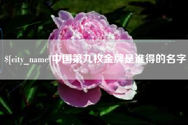 长治中国第九枚金牌是谁得的名字