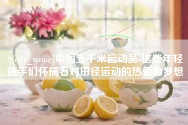 长治中国五千米运动员-这些年轻选手们怀揣着对田径运动的热爱和梦想