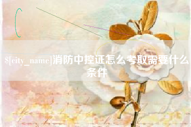 长治消防中控证怎么考取需要什么条件